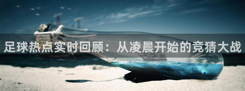 足球热点实时回顾:从凌晨开始的竞猜大战