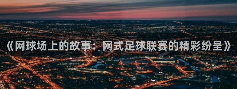 《网球场上的故事:网式足球联赛的精彩纷呈》